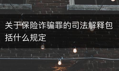 关于保险诈骗罪的司法解释包括什么规定