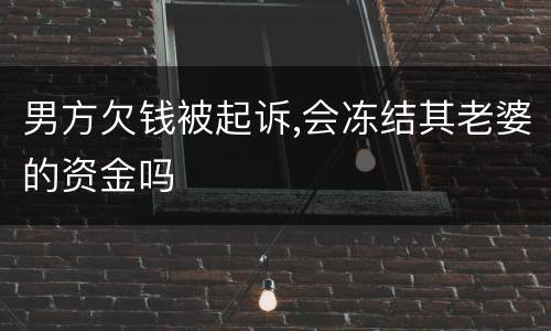 男方欠钱被起诉,会冻结其老婆的资金吗