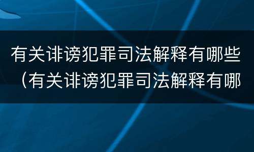 有关诽谤犯罪司法解释有哪些（有关诽谤犯罪司法解释有哪些法律规定）