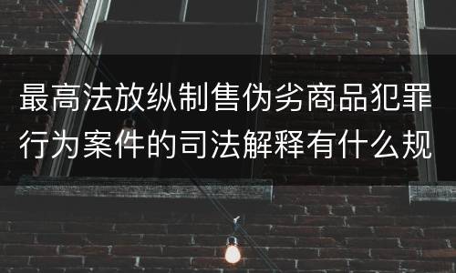 最高法放纵制售伪劣商品犯罪行为案件的司法解释有什么规定