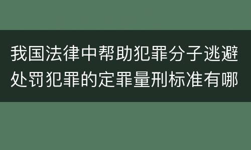 我国法律中帮助犯罪分子逃避处罚犯罪的定罪量刑标准有哪些