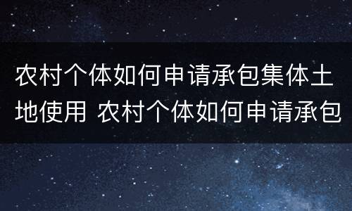 农村个体如何申请承包集体土地使用 农村个体如何申请承包集体土地使用证