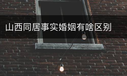 山西同居事实婚姻有啥区别