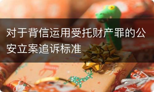 对于背信运用受托财产罪的公安立案追诉标准