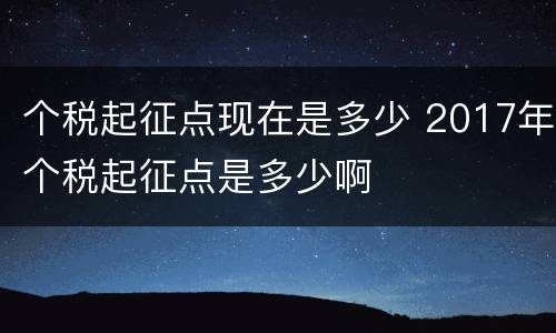 个税起征点现在是多少 2017年个税起征点是多少啊