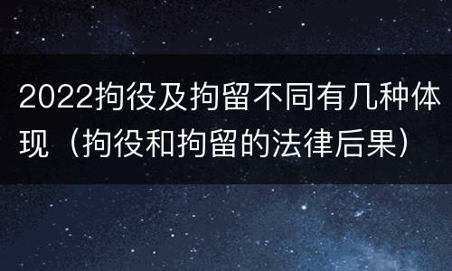 2022拘役及拘留不同有几种体现（拘役和拘留的法律后果）