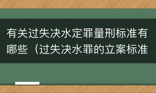 有关过失决水定罪量刑标准有哪些（过失决水罪的立案标准）