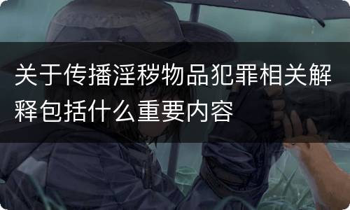 关于传播淫秽物品犯罪相关解释包括什么重要内容
