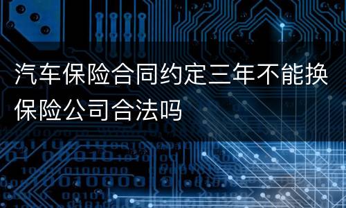 汽车保险合同约定三年不能换保险公司合法吗