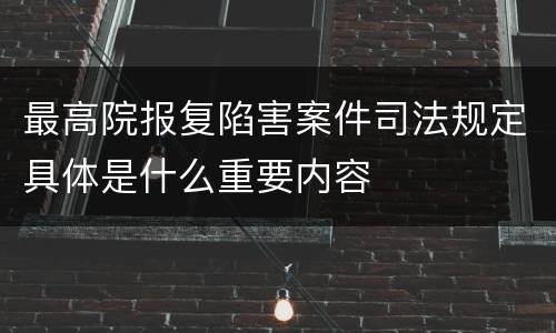 最高院报复陷害案件司法规定具体是什么重要内容