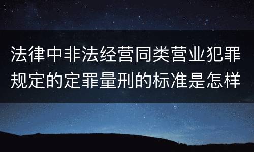 法律中非法经营同类营业犯罪规定的定罪量刑的标准是怎样的