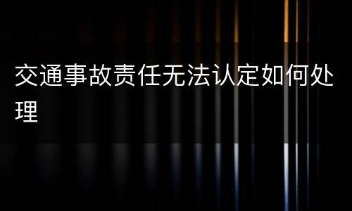 交通事故责任无法认定如何处理