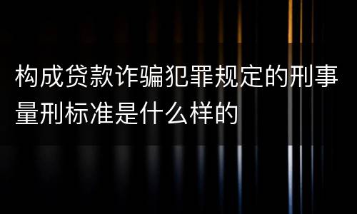 构成贷款诈骗犯罪规定的刑事量刑标准是什么样的