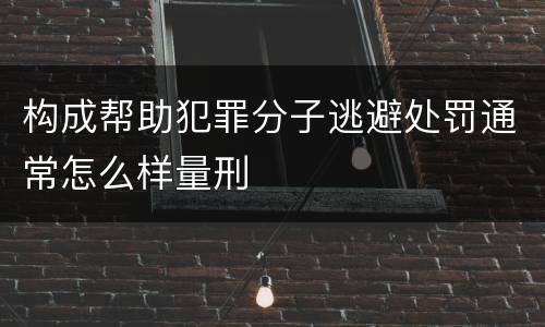 构成帮助犯罪分子逃避处罚通常怎么样量刑