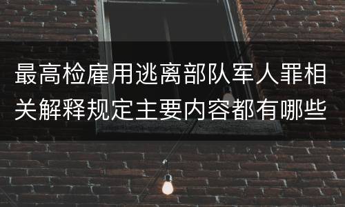 最高检雇用逃离部队军人罪相关解释规定主要内容都有哪些