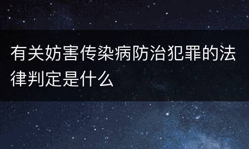 有关妨害传染病防治犯罪的法律判定是什么