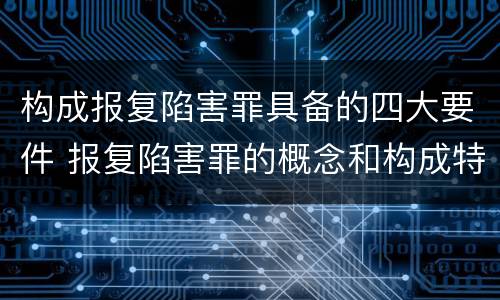 构成报复陷害罪具备的四大要件 报复陷害罪的概念和构成特征