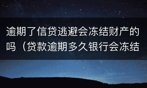 逾期了信贷逃避会冻结财产的吗（贷款逾期多久银行会冻结财产）
