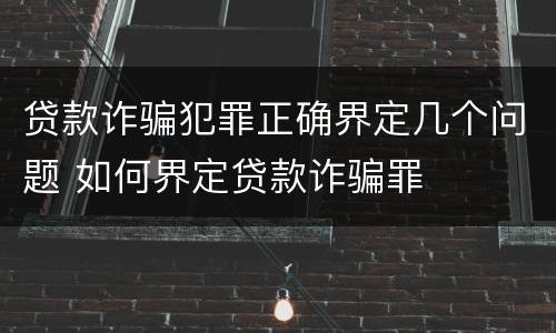 贷款诈骗犯罪正确界定几个问题 如何界定贷款诈骗罪