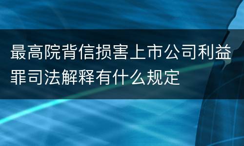 最高院背信损害上市公司利益罪司法解释有什么规定