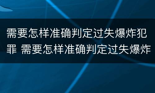 需要怎样准确判定过失爆炸犯罪 需要怎样准确判定过失爆炸犯罪案件