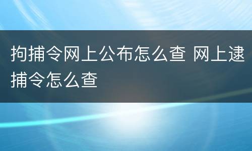 拘捕令网上公布怎么查 网上逮捕令怎么查