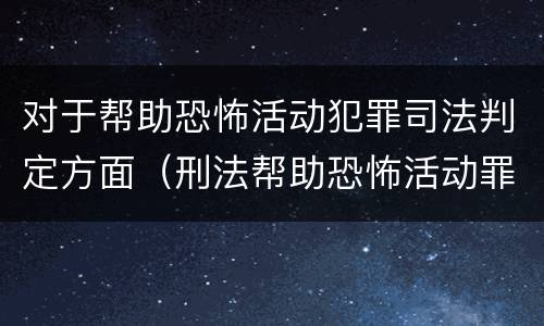 对于帮助恐怖活动犯罪司法判定方面（刑法帮助恐怖活动罪）