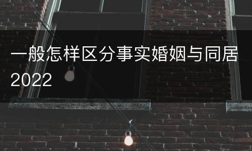 一般怎样区分事实婚姻与同居2022