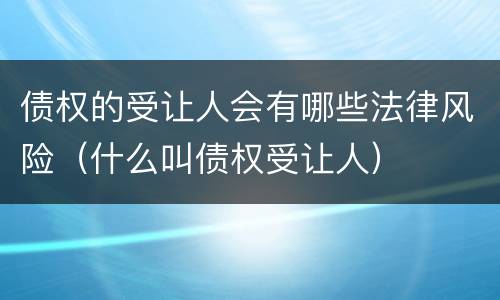 债权的受让人会有哪些法律风险（什么叫债权受让人）