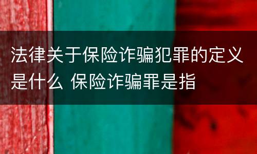 法律关于保险诈骗犯罪的定义是什么 保险诈骗罪是指
