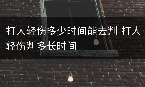 打人轻伤多少时间能去判 打人轻伤判多长时间