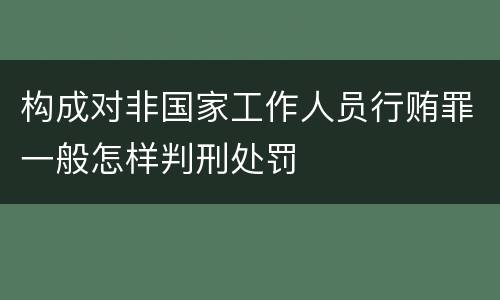 构成对非国家工作人员行贿罪一般怎样判刑处罚
