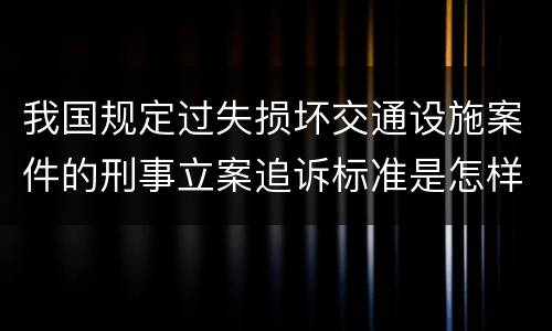我国规定过失损坏交通设施案件的刑事立案追诉标准是怎样规定