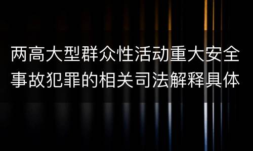 两高大型群众性活动重大安全事故犯罪的相关司法解释具体有哪些规定