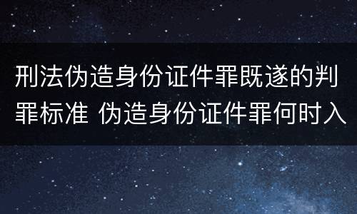 刑法伪造身份证件罪既遂的判罪标准 伪造身份证件罪何时入刑