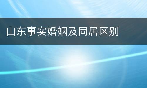 山东事实婚姻及同居区别