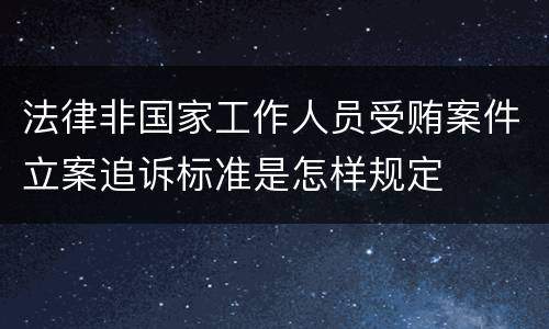 法律非国家工作人员受贿案件立案追诉标准是怎样规定