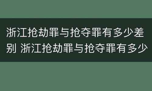 浙江抢劫罪与抢夺罪有多少差别 浙江抢劫罪与抢夺罪有多少差别呢