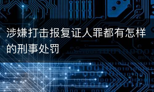 涉嫌打击报复证人罪都有怎样的刑事处罚