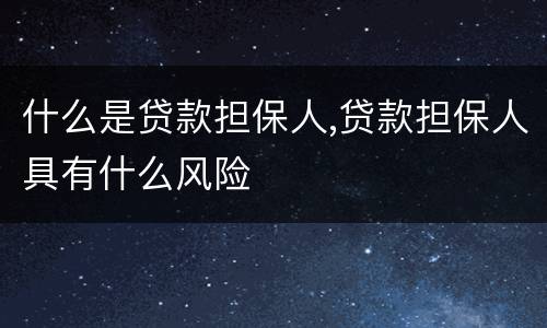 什么是贷款担保人,贷款担保人具有什么风险