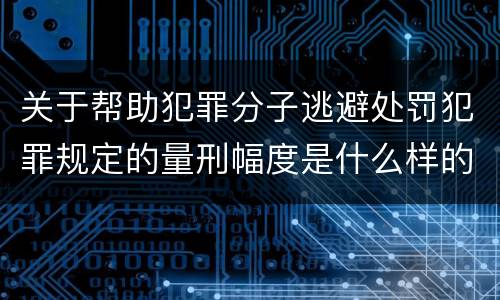 关于帮助犯罪分子逃避处罚犯罪规定的量刑幅度是什么样的