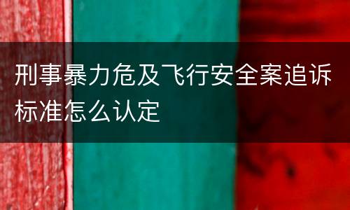 刑事暴力危及飞行安全案追诉标准怎么认定
