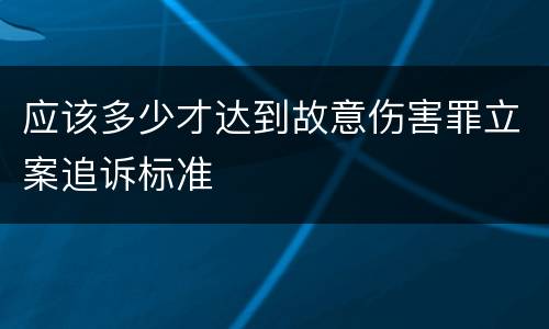 应该多少才达到故意伤害罪立案追诉标准