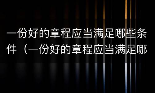 一份好的章程应当满足哪些条件（一份好的章程应当满足哪些条件和要求）