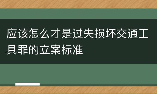 应该怎么才是过失损坏交通工具罪的立案标准