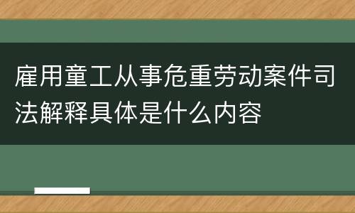 雇用童工从事危重劳动案件司法解释具体是什么内容