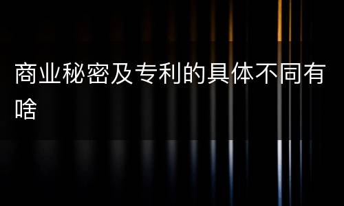 商业秘密及专利的具体不同有啥