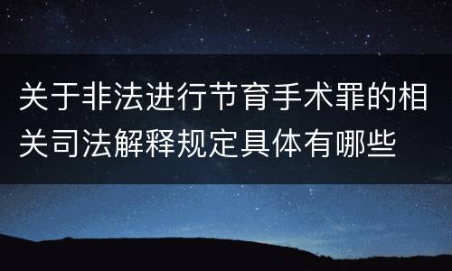 关于非法进行节育手术罪的相关司法解释规定具体有哪些