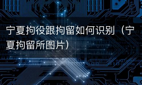 宁夏拘役跟拘留如何识别（宁夏拘留所图片）