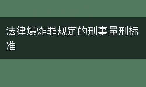 法律爆炸罪规定的刑事量刑标准
